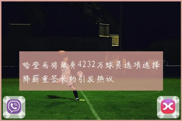 哈登或将放弃4232万球员选项选择降薪重签长约引发热议