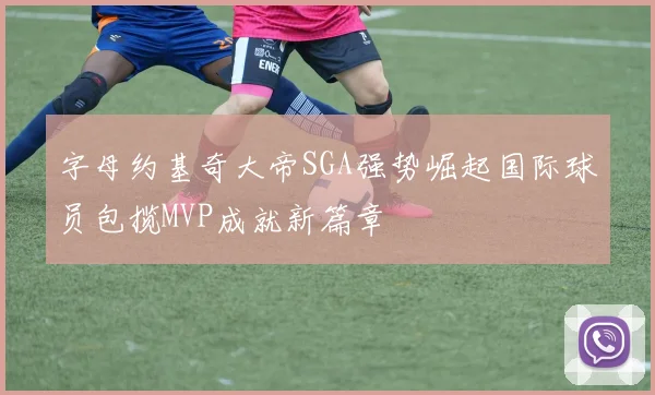 字母约基奇大帝SGA强势崛起国际球员包揽MVP成就新篇章