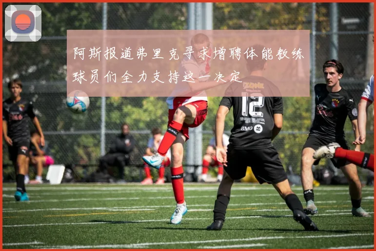 阿斯报道弗里克寻求增聘体能教练球员们全力支持这一决定
