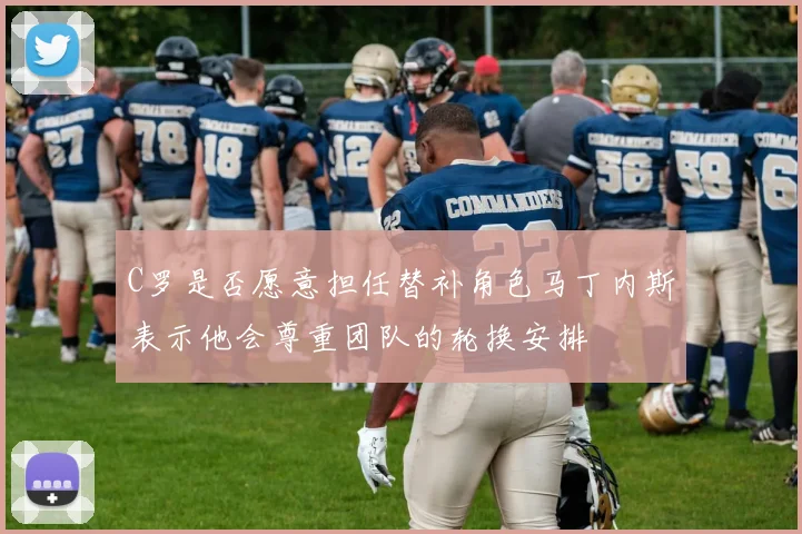 C罗是否愿意担任替补角色马丁内斯表示他会尊重团队的轮换安排