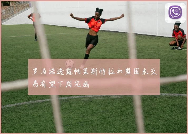 罗马诺透露帕莱斯特拉加盟国米交易有望下周完成