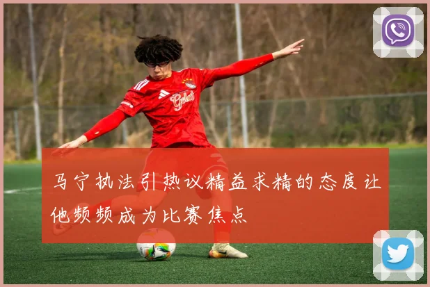 马宁执法引热议精益求精的态度让他频频成为比赛焦点
