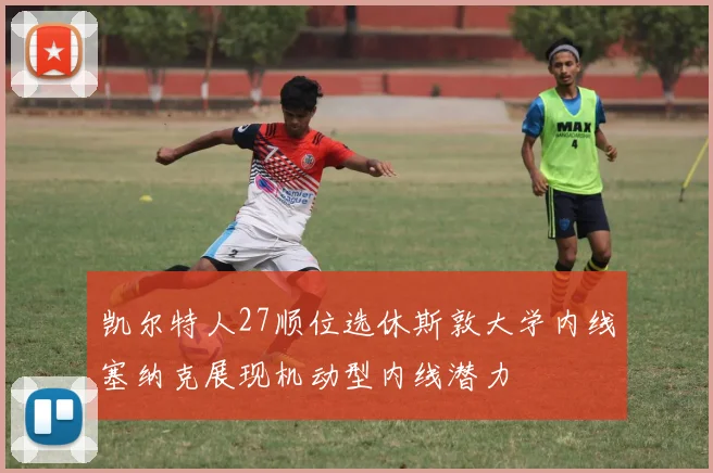 凯尔特人27顺位选休斯敦大学内线塞纳克展现机动型内线潜力
